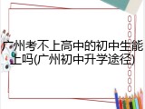 广州考不上高中的初中生能上吗(广州初中升学途径)