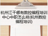 杭州江干哪有数控编程培训中心中职怎么样(杭州数控编程培训)