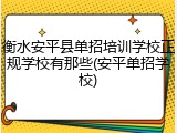 衡水安平县单招培训学校正规学校有那些(安平单招学校)
