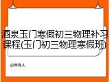 酒泉玉门寒假初三物理补习课程(玉门初三物理寒假班)