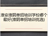 淮安淮阴单招培训学校哪个最好(淮阴单招培训优选)