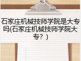 石家庄机械技师学院是大专吗(石家庄机械技师学院大专？)