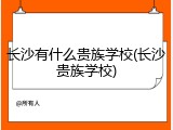 长沙有什么贵族学校(长沙贵族学校)