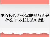南农校长办公室联系方式是什么(南农校长办电话)