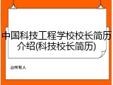 中国科技工程学校校长简历介绍(科技校长简历)