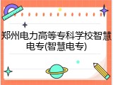 郑州电力高等专科学校智慧电专(智慧电专)