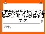 毕节金沙县单招培训学校正规学校有那些(金沙县单招学校)