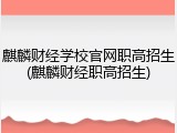 麒麟财经学校官网职高招生(麒麟财经职高招生)