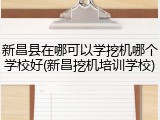 新昌县在哪可以学挖机哪个学校好(新昌挖机培训学校)