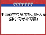 平凉静宁县高考补习班收费(静宁高考补习费)