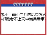 考不上高中当兵的后果怎么样呢(考不上高中当兵后果)