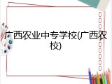 广西农业中专学校(广西农校)