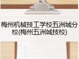 梅州机械技工学校五洲城分校(梅州五洲城技校)