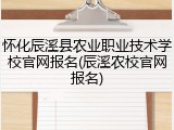 怀化辰溪县农业职业技术学校官网报名(辰溪农校官网报名)