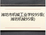 潍坊市机械工业学校95级(潍坊机械95级)