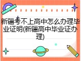 新疆考不上高中怎么办理毕业证明(新疆高中毕业证办理)