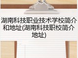 湖南科技职业技术学校简介和地址(湖南科技职校简介地址)
