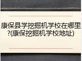 康保县学挖掘机学校在哪里?(康保挖掘机学校地址)