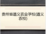 贵州省遵义农业学校(遵义农校)