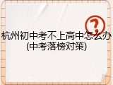 杭州初中考不上高中怎么办(中考落榜对策)