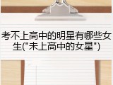 考不上高中的明星有哪些女生("未上高中的女星")