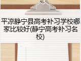 平凉静宁县高考补习学校哪家比较好(静宁高考补习名校)