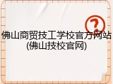 佛山商贸技工学校官方网站(佛山技校官网)