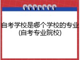 自考学校是哪个学校的专业(自考专业院校)