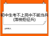 初中生考不上高中不能当兵(落榜拒征兵)