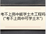 考不上高中能学土木工程吗("考不上高中可学土木")