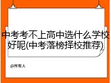 中考考不上高中选什么学校好呢(中考落榜择校推荐)