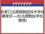 张家口沽源县数控技术学校哪家好一点(沽源数控学校推荐)