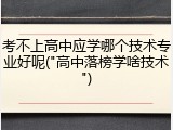 考不上高中应学哪个技术专业好呢("高中落榜学啥技术")