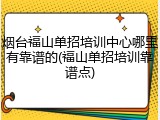烟台福山单招培训中心哪里有靠谱的(福山单招培训靠谱点)