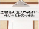达州科技职业技术学校好不好(达州科技职校好吗)