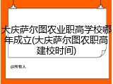 大庆萨尔图农业职高学校哪年成立(大庆萨尔图农职高建校时间)