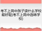 考不上高中孩子读什么学校最好呢(考不上高中选啥学校)