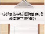 成都贵族学校招聘信息(成都贵族学校招聘)