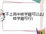 考不上高中转学籍可以么(转学籍可行)