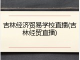 吉林经济贸易学校直播(吉林经贸直播)