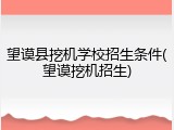 望谟县挖机学校招生条件(望谟挖机招生)