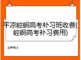 平凉崆峒高考补习班收费(崆峒高考补习费用)