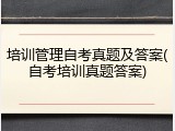 培训管理自考真题及答案(自考培训真题答案)
