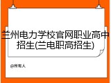 兰州电力学校官网职业高中招生(兰电职高招生)