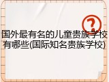 国外最有名的儿童贵族学校有哪些(国际知名贵族学校)