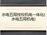 水电五局技校机电一体化(水电五局机电)