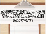 威海荣成农业职业技术学院是私立还是公立(荣成农职院公立私立)