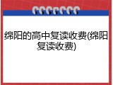 绵阳的高中复读收费(绵阳复读收费)