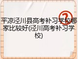 平凉泾川县高考补习学校哪家比较好(泾川高考补习学校)