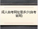 成人自考网址是多少(自考官网)